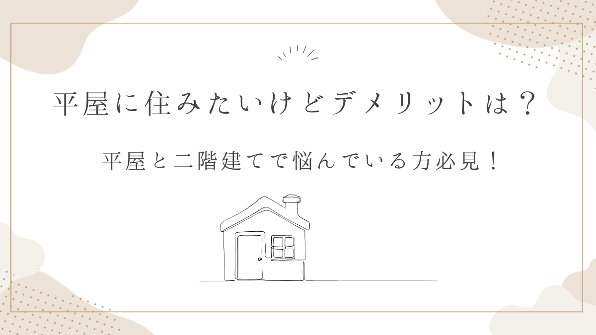 平屋に住みたいけどデメリットは？平屋と二階建てで悩んでいる方必見！