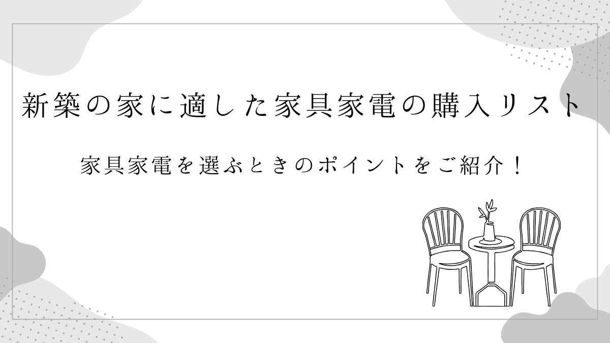 新築の家に適した家具家電の購入リストや家具家電を選ぶときのポイントをご紹介！