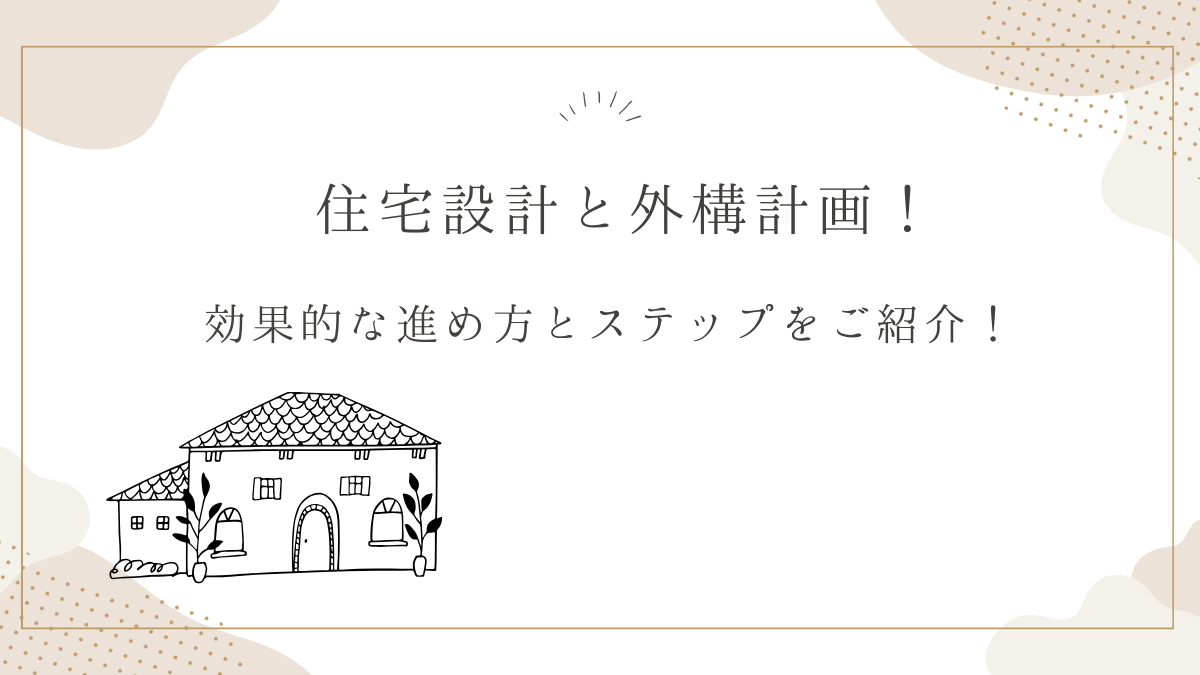 住宅設計と外構計画！効果的な進め方とステップをご紹介！