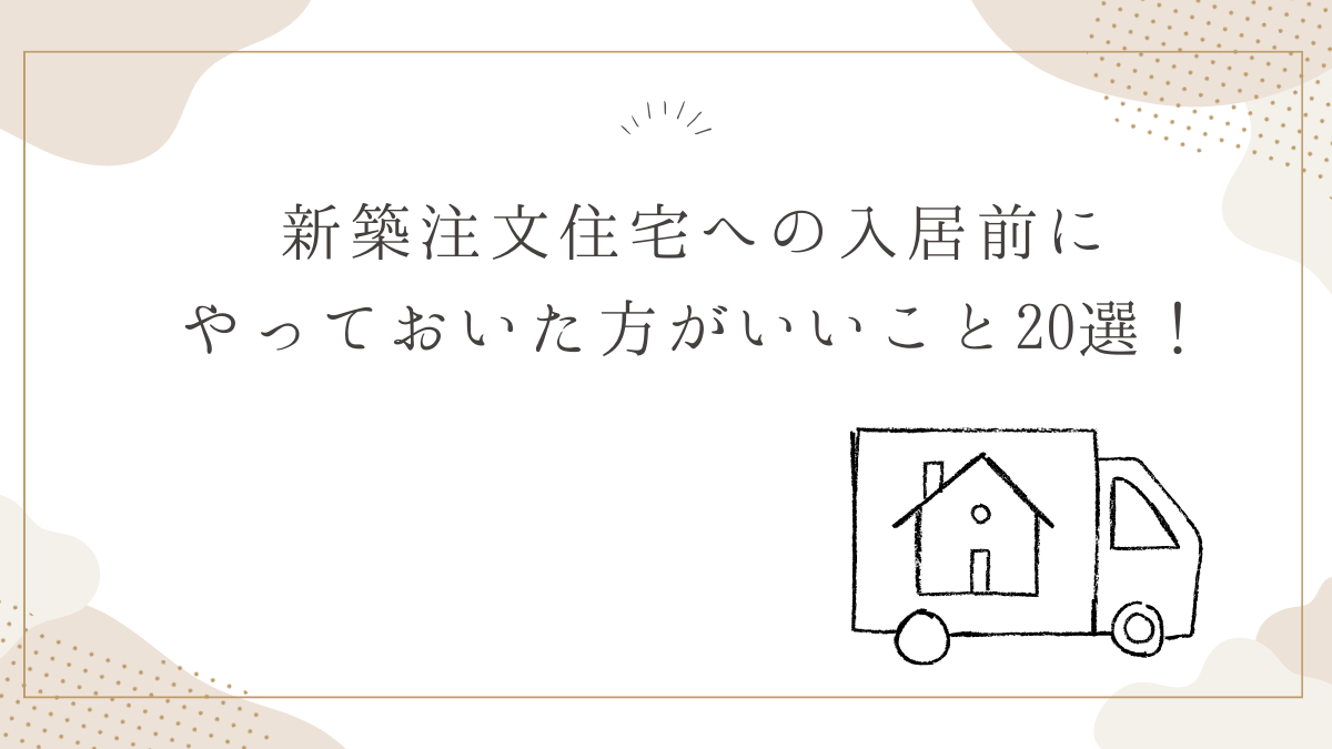 新築注文住宅への入居前にやっておいた方がいいこと20選！