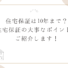 住宅保証は10年まで？住宅保証の大事なポイントをご紹介します！