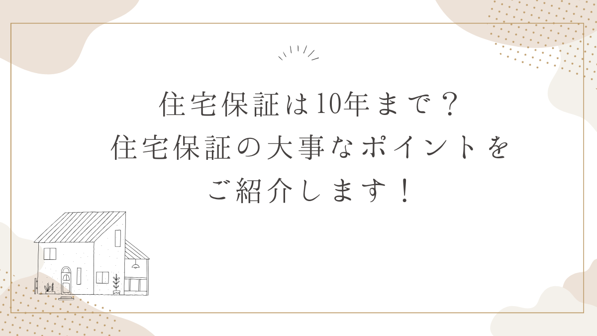 住宅保証は10年まで？住宅保証の大事なポイントをご紹介します！