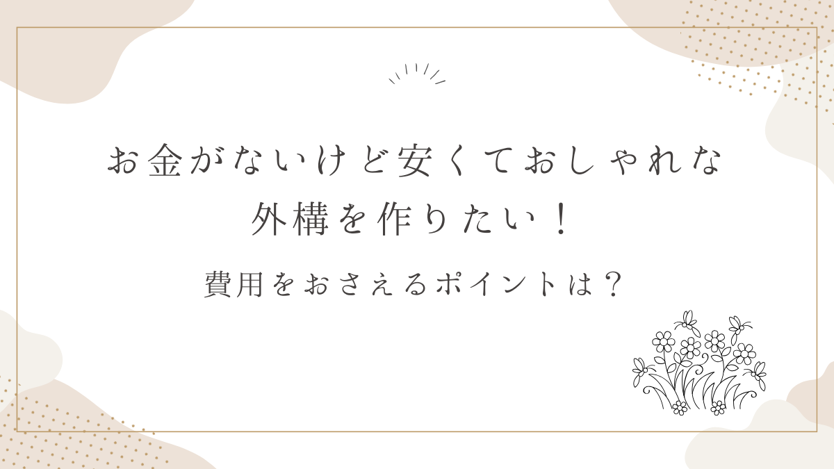 お金がないけど安くておしゃれな外構を作りたい！費用をおさえるポイントは？